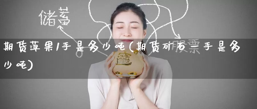 期货萍果1手是多少吨(期货矿石一手是多少吨)_https://www.baokan.net_期货百科_第1张