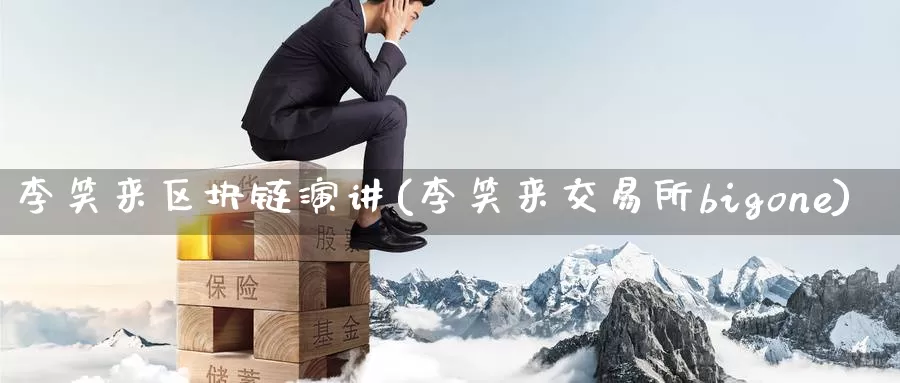 李笑来区块链演讲(李笑来交易所bigone)_https://www.baokan.net_币圈行情_第1张
