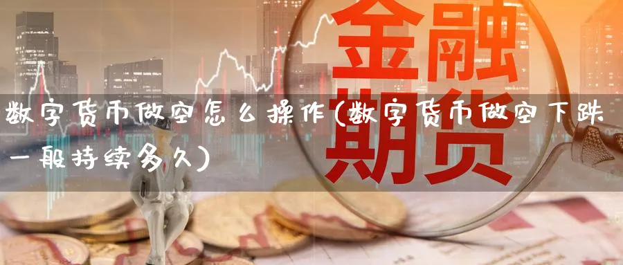 数字货币做空怎么操作(数字货币做空下跌一般持续多久)_恒指期货_第1张_宝勘金融网 数字货币做空怎么操作(数字货币做空下跌一般持续多久)_https://www.baokan.net_恒指期货_第1张