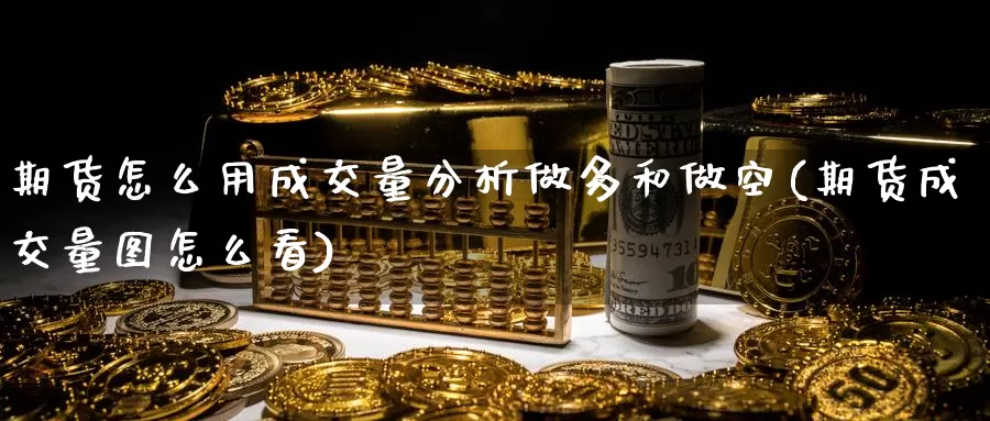 期货怎么用成交量分析做多和做空(期货成交量图怎么看)_https://www.baokan.net_币圈行情_第1张