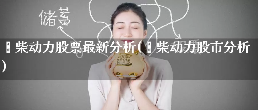 潍柴动力股票最新分析(潍柴动力股市分析)_https://www.baokan.net_期货喊单_第1张