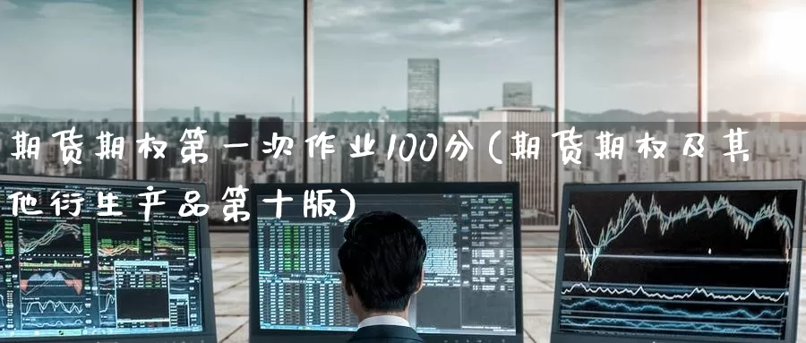期货期权第一次作业100分(期货期权及其他衍生产品第十版)_https://www.baokan.net_期货喊单_第1张