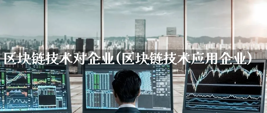区块链技术对企业(区块链技术应用企业)_https://www.baokan.net_币圈行情_第1张