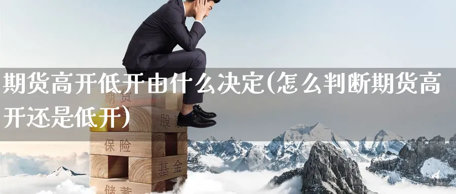 期货高开低开由什么决定(怎么判断期货高开还是低开)_https://www.baokan.net_期货软件_第1张