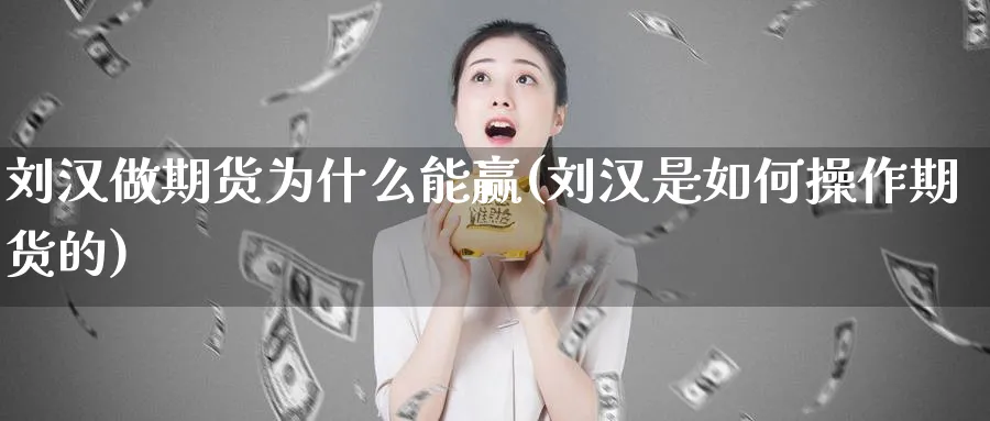 刘汉做期货为什么能赢(刘汉是如何操作期货的)_https://www.baokan.net_黄金期货_第1张