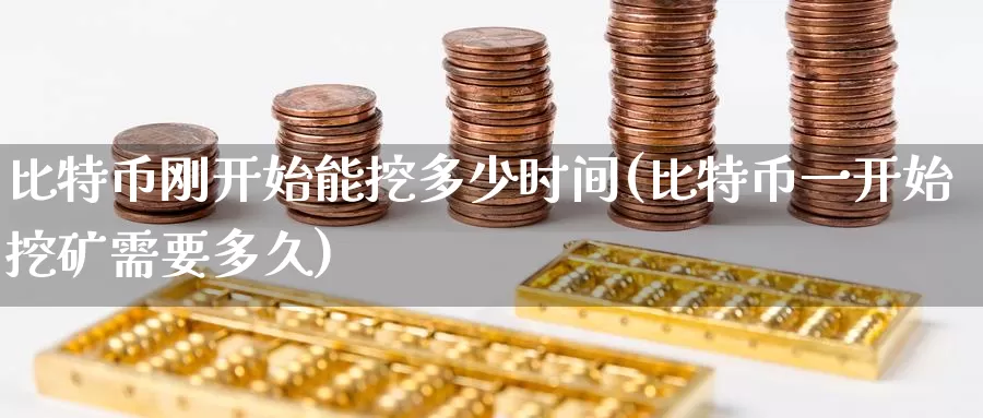 比特币刚开始能挖多少时间(比特币一开始挖矿需要多久)_https://www.baokan.net_币圈行情_第1张