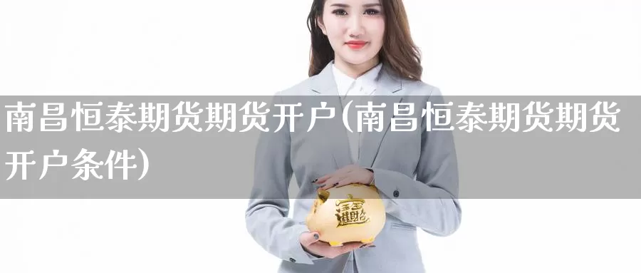 南昌恒泰期货期货开户(南昌恒泰期货期货开户条件)_https://www.baokan.net_黄金期货_第1张