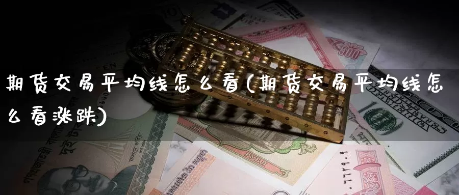 期货交易平均线怎么看(期货交易平均线怎么看涨跌)_https://www.baokan.net_黄金期货_第1张