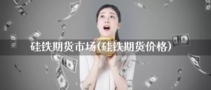硅铁期货市场(硅铁期货价格)_黄金期货_第1张_宝勘金融网 硅铁期货市场(硅铁期货价格)_https://www.baokan.net_黄金期货_第1张