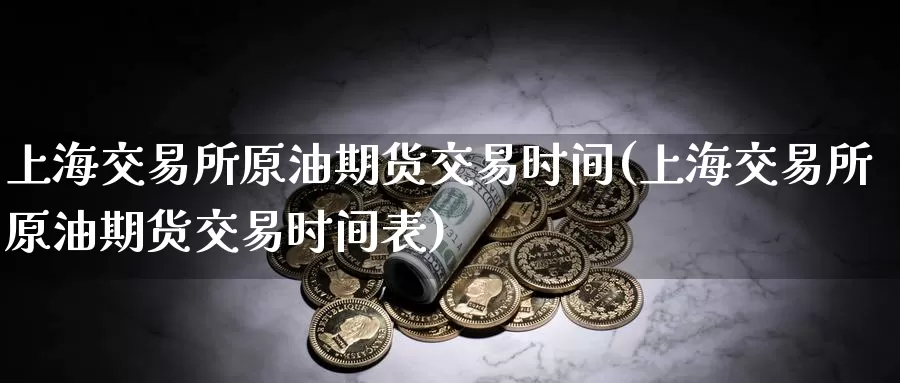 上海交易所原油期货交易时间(上海交易所原油期货交易时间表)_内盘期货_第1张_宝勘金融网 上海交易所原油期货交易时间(上海交易所原油期货交易时间表)_https://www.baokan.net_内盘期货_第1张