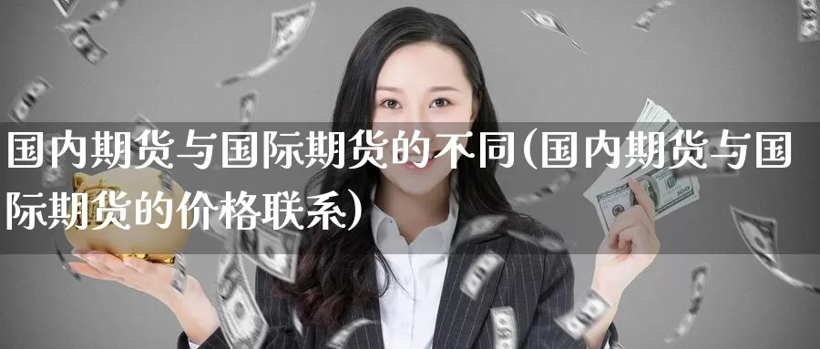 国内期货与国际期货的不同(国内期货与国际期货的价格联系)_https://www.baokan.net_期货开户_第1张