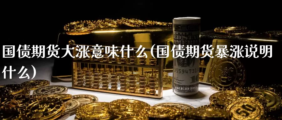 国债期货大涨意味什么(国债期货暴涨说明什么)_国际期货_第1张_宝勘金融网 国债期货大涨意味什么(国债期货暴涨说明什么)_https://www.baokan.net_国际期货_第1张