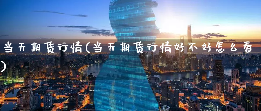 当天期货行情(当天期货行情好不好怎么看)_期货行情_第1张_宝勘金融网 当天期货行情(当天期货行情好不好怎么看)_https://www.baokan.net_期货行情_第1张