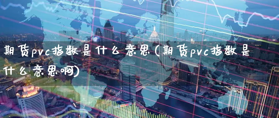 期货pvc指数是什么意思(期货pvc指数是什么意思啊)_https://www.baokan.net_恒指期货_第1张