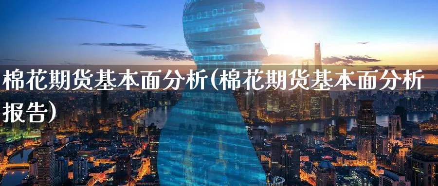 棉花期货基本面分析(棉花期货基本面分析报告)_https://www.baokan.net_期货技术_第1张