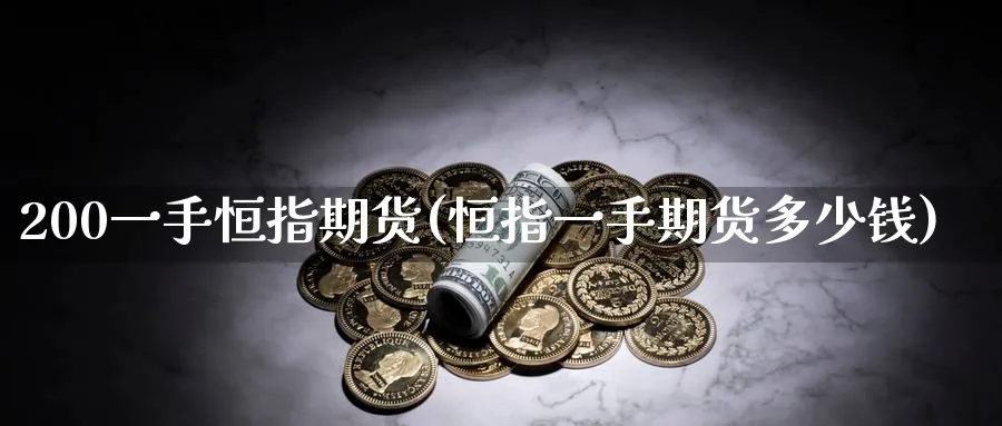 200一手恒指期货(恒指一手期货多少钱)_https://www.baokan.net_内盘期货_第1张