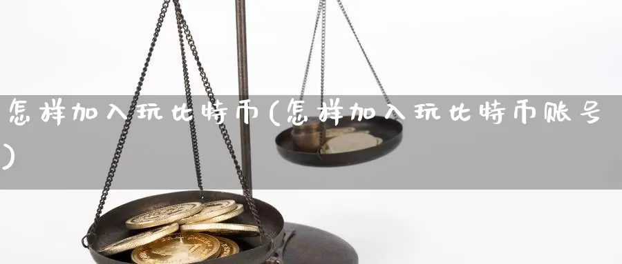 怎样加入玩比特币(怎样加入玩比特币账号)_https://www.baokan.net_币圈行情_第1张