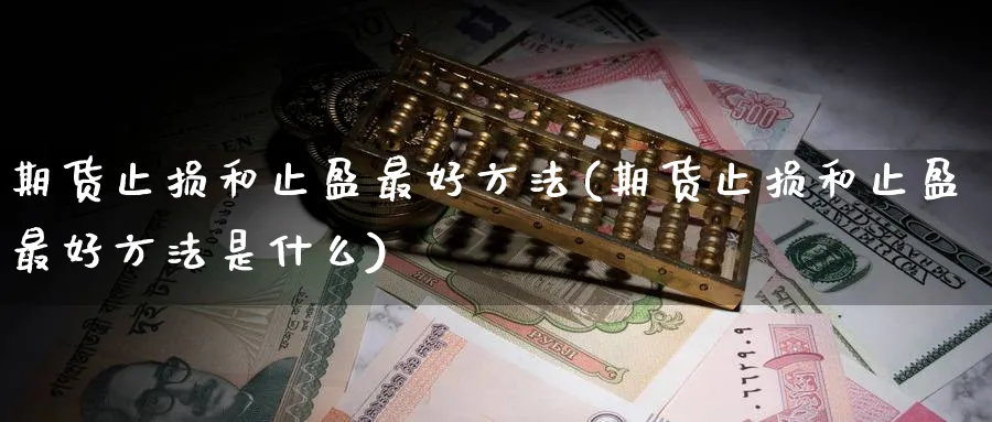 期货止损和止盈最好方法(期货止损和止盈最好方法是什么)_原油期货_第1张_宝勘金融网 期货止损和止盈最好方法(期货止损和止盈最好方法是什么)_https://www.baokan.net_原油期货_第1张