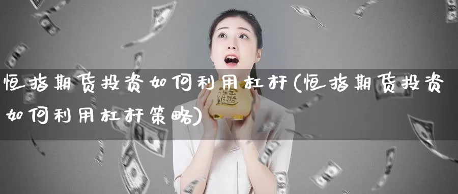 恒指期货投资如何利用杠杆(恒指期货投资如何利用杠杆策略)_https://www.baokan.net_恒指期货_第1张