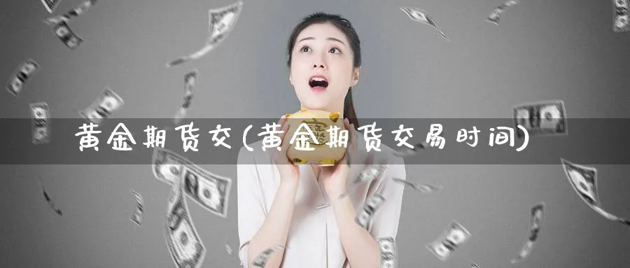 黄金期货交(黄金期货交易时间)_https://www.baokan.net_期货开户_第1张