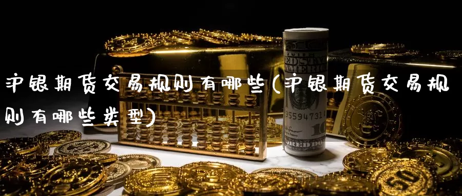 沪银期货交易规则有哪些(沪银期货交易规则有哪些类型)_https://www.baokan.net_国际期货_第1张