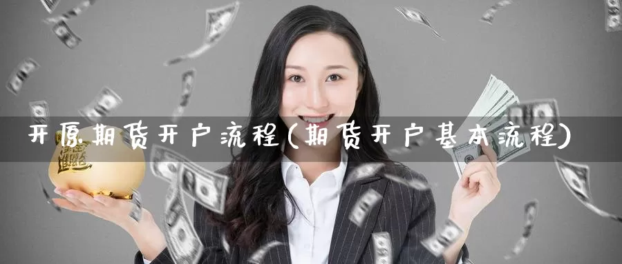 开原期货开户流程(期货开户基本流程)_内盘期货_第1张_宝勘金融网 开原期货开户流程(期货开户基本流程)_https://www.baokan.net_内盘期货_第1张