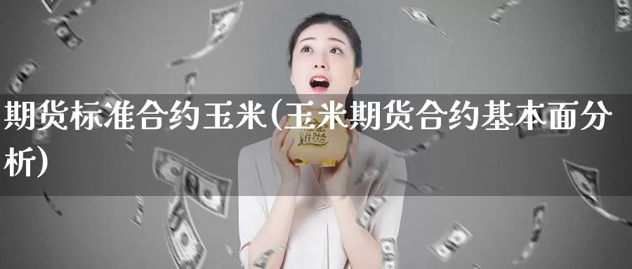 期货标准合约玉米(玉米期货合约基本面分析)_https://www.baokan.net_股指期货_第1张
