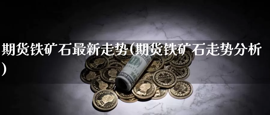 期货铁矿石最新走势(期货铁矿石走势分析)_原油期货_第1张_宝勘金融网 期货铁矿石最新走势(期货铁矿石走势分析)_https://www.baokan.net_原油期货_第1张
