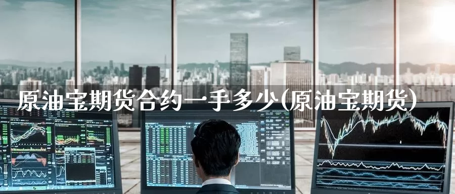 原油宝期货合约一手多少(原油宝期货)_https://www.baokan.net_国际期货_第1张