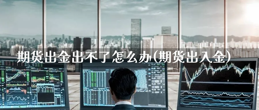 期货出金出不了怎么办(期货出入金)_https://www.baokan.net_期货喊单_第1张