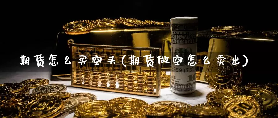 期货怎么买空头(期货做空怎么卖出)_期货技术_第1张_宝勘金融网 期货怎么买空头(期货做空怎么卖出)_https://www.baokan.net_期货技术_第1张