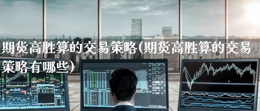 期货高胜算的交易策略(期货高胜算的交易策略有哪些)_https://www.baokan.net_股指期货_第1张