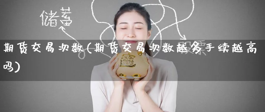 期货交易次数(期货交易次数越多手续越高吗)_https://www.baokan.net_期货平台_第1张