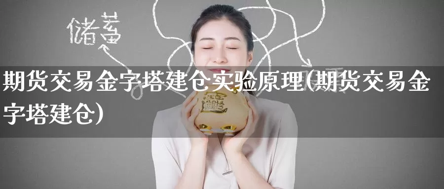 期货交易金字塔建仓实验原理(期货交易金字塔建仓)_期货公司_第1张_宝勘金融网 期货交易金字塔建仓实验原理(期货交易金字塔建仓)_https://www.baokan.net_期货公司_第1张