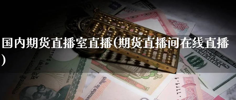 国内期货直播室直播(期货直播间在线直播)_https://www.baokan.net_期货行情_第1张