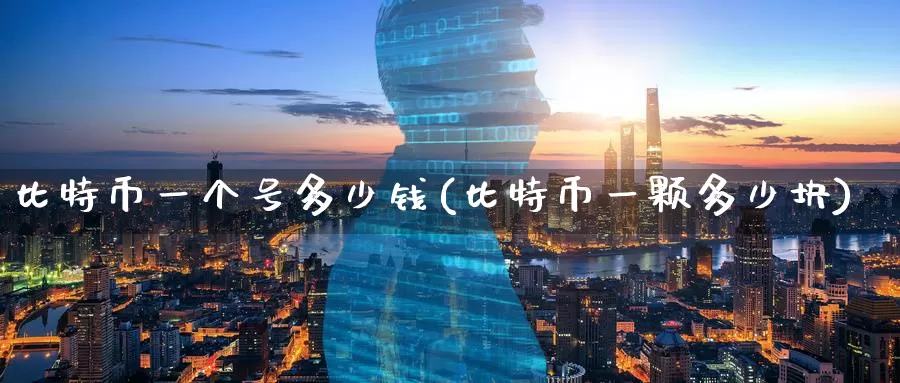 比特币一个号多少钱(比特币一颗多少块)_https://www.baokan.net_币圈行情_第1张