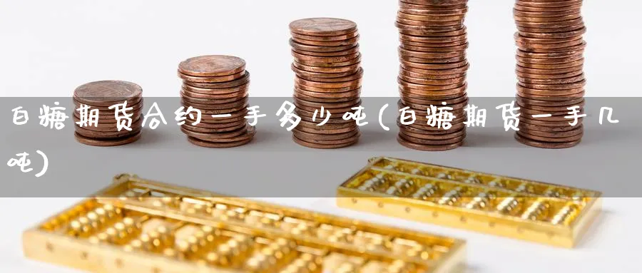 白糖期货合约一手多少吨(白糖期货一手几吨)_https://www.baokan.net_恒指期货_第1张