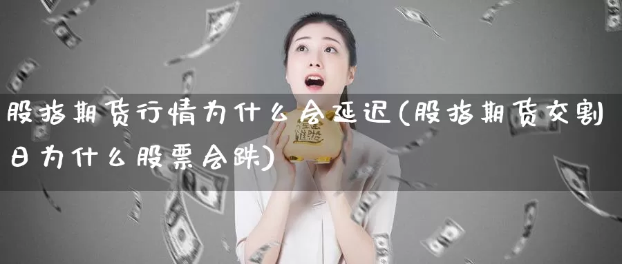 股指期货行情为什么会延迟(股指期货交割日为什么股票会跌)_https://www.baokan.net_纳指期货_第1张