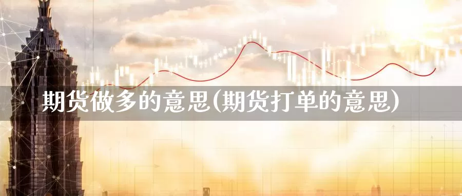 期货做多的意思(期货打单的意思)_https://www.baokan.net_原油期货_第1张