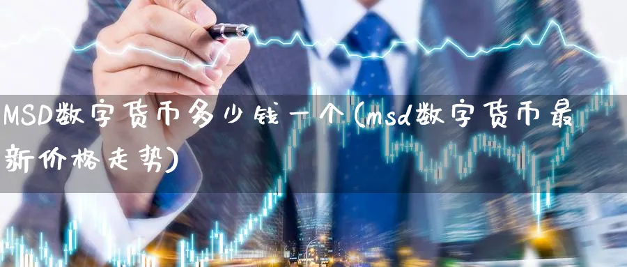 MSD数字货币多少钱一个(msd数字货币最新价格走势)_https://www.baokan.net_期货培训_第1张