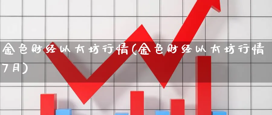 金色财经以太坊行情(金色财经以太坊行情7月)_https://www.baokan.net_内盘期货_第1张