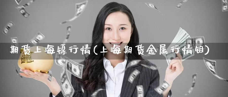 期货上海镍行情(上海期货金属行情钼)_https://www.baokan.net_国际期货_第1张