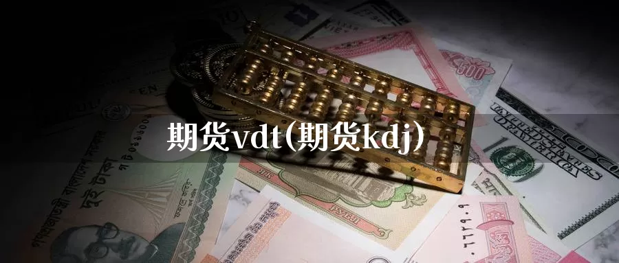 期货vdt(期货kdj)_https://www.baokan.net_期货行情_第1张