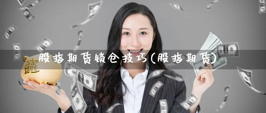 股指期货锁仓技巧(股指期货)_https://www.baokan.net_期货公司_第1张