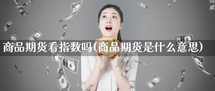 商品期货看指数吗(商品期货是什么意思)_https://www.baokan.net_黄金期货_第1张