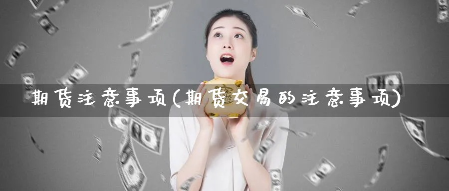 期货注意事项(期货交易的注意事项)_https://www.baokan.net_期货喊单_第1张