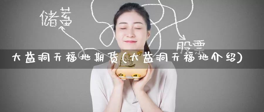 大益洞天福地期货(大益洞天福地介绍)_期货品种_第1张_宝勘金融网 大益洞天福地期货(大益洞天福地介绍)_https://www.baokan.net_期货品种_第1张