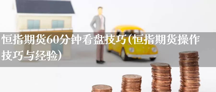 恒指期货60分钟看盘技巧(恒指期货操作技巧与经验)_原油期货_第1张_宝勘金融网 恒指期货60分钟看盘技巧(恒指期货操作技巧与经验)_https://www.baokan.net_原油期货_第1张