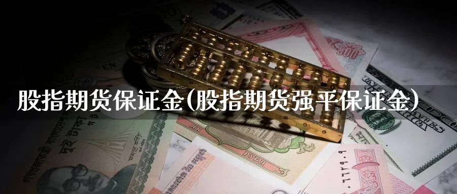 股指期货保证金(股指期货强平保证金)_https://www.baokan.net_期货软件_第1张