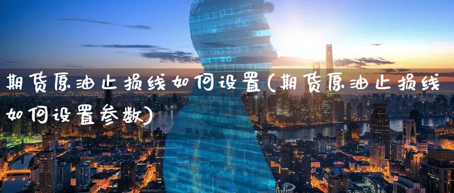 期货原油止损线如何设置(期货原油止损线如何设置参数)_https://www.baokan.net_期货公司_第1张